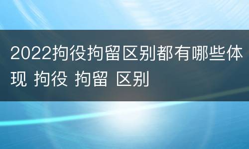 2022拘役拘留区别都有哪些体现 拘役 拘留 区别