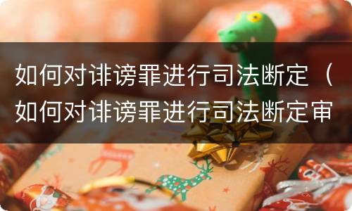 如何对诽谤罪进行司法断定（如何对诽谤罪进行司法断定审理）