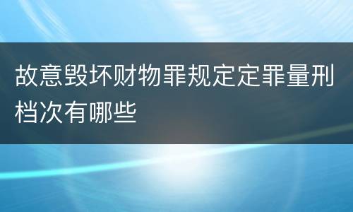 故意毁坏财物罪规定定罪量刑档次有哪些