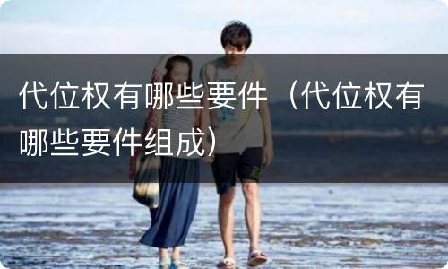 代位权有哪些要件（代位权有哪些要件组成）