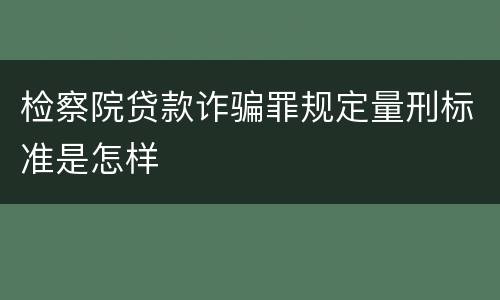检察院贷款诈骗罪规定量刑标准是怎样