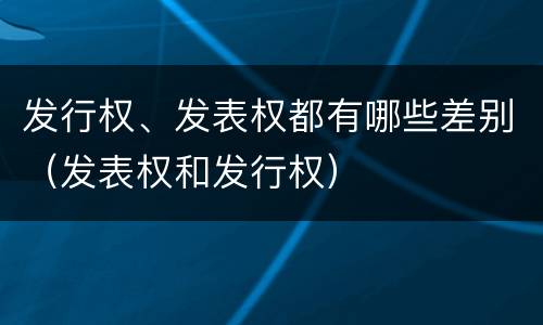 发行权、发表权都有哪些差别（发表权和发行权）