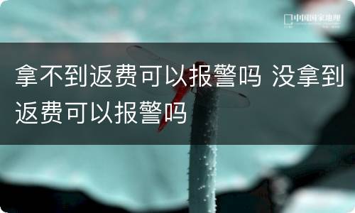 拿不到返费可以报警吗 没拿到返费可以报警吗