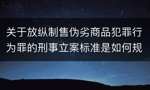 关于放纵制售伪劣商品犯罪行为罪的刑事立案标准是如何规定