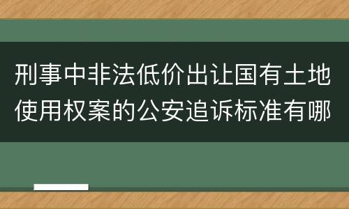 刑事中非法低价出让国有土地使用权案的公安追诉标准有哪些