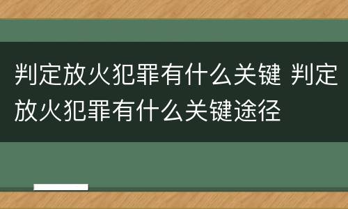 判定放火犯罪有什么关键 判定放火犯罪有什么关键途径