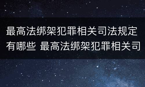 最高法绑架犯罪相关司法规定有哪些 最高法绑架犯罪相关司法规定有哪些罪名