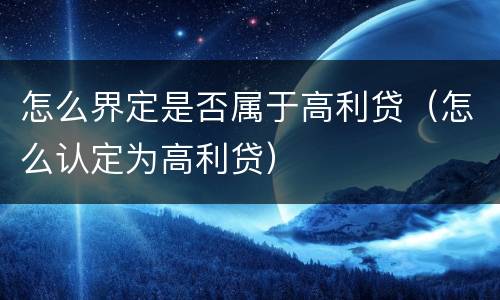 怎么界定是否属于高利贷（怎么认定为高利贷）