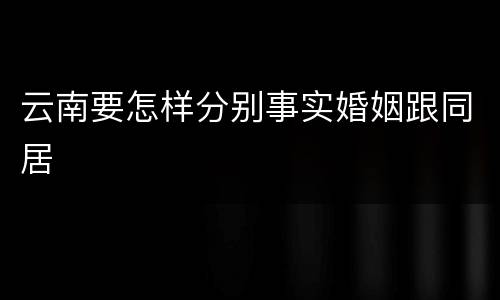 云南要怎样分别事实婚姻跟同居