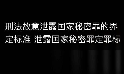 刑法故意泄露国家秘密罪的界定标准 泄露国家秘密罪定罪标准
