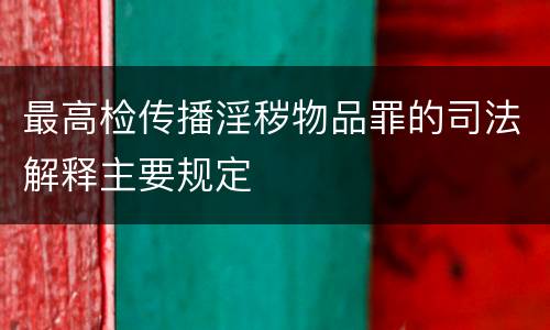 最高检传播淫秽物品罪的司法解释主要规定