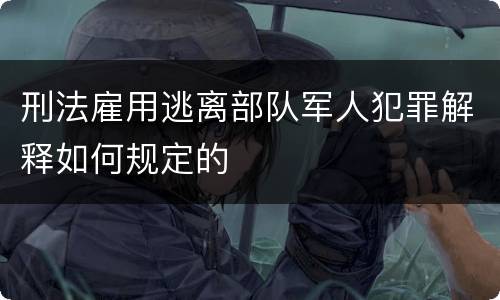 刑法雇用逃离部队军人犯罪解释如何规定的