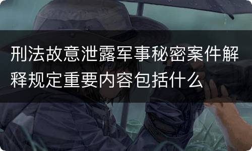 刑法故意泄露军事秘密案件解释规定重要内容包括什么