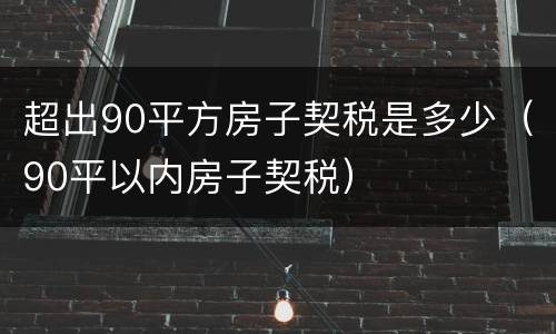 超出90平方房子契税是多少（90平以内房子契税）