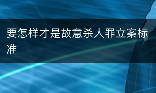 要怎样才是故意杀人罪立案标准