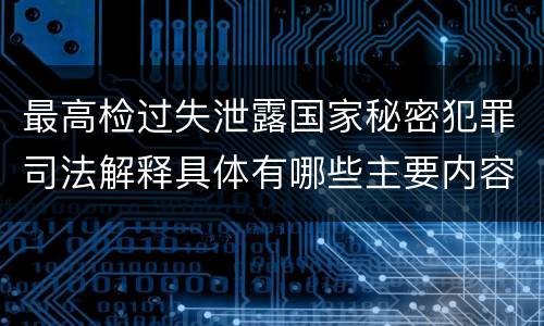 最高检过失泄露国家秘密犯罪司法解释具体有哪些主要内容