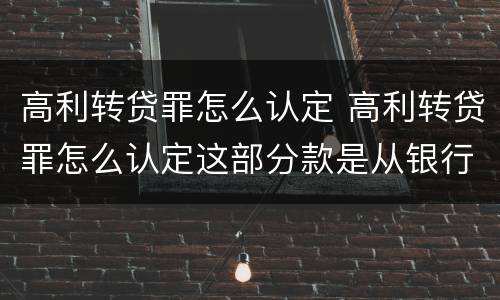 高利转贷罪怎么认定 高利转贷罪怎么认定这部分款是从银行贷出来的