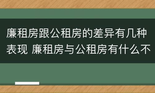廉租房跟公租房的差异有几种表现 廉租房与公租房有什么不同