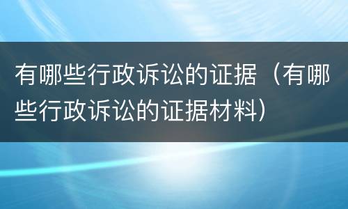 有哪些行政诉讼的证据（有哪些行政诉讼的证据材料）