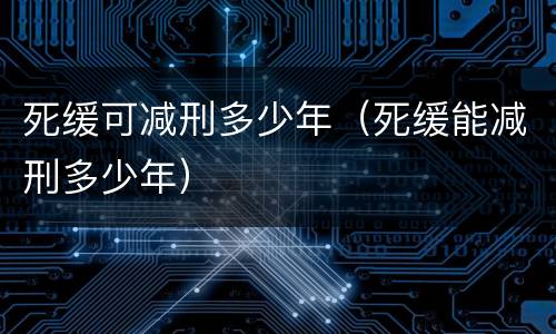 死缓可减刑多少年（死缓能减刑多少年）
