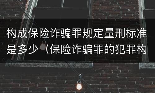 构成保险诈骗罪规定量刑标准是多少（保险诈骗罪的犯罪构成）