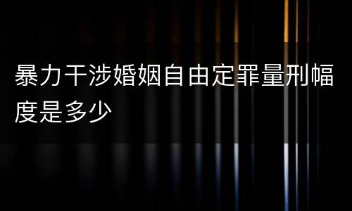 暴力干涉婚姻自由定罪量刑幅度是多少