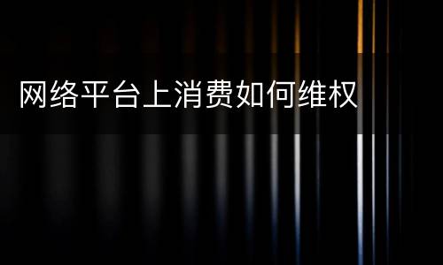 网络平台上消费如何维权