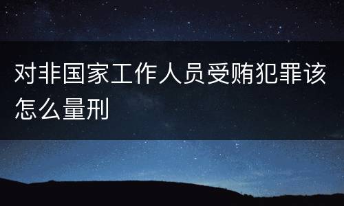 对非国家工作人员受贿犯罪该怎么量刑