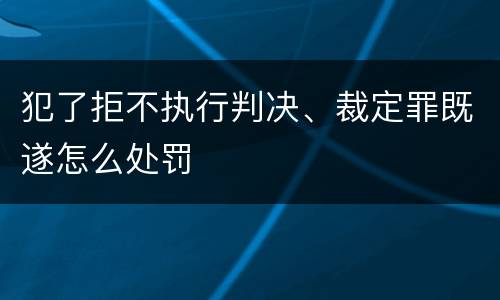 犯了拒不执行判决、裁定罪既遂怎么处罚