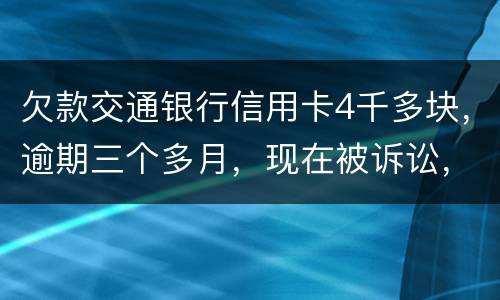 欠款交通银行信用卡4千多块，逾期三个多月，现在被诉讼，会不会坐牢