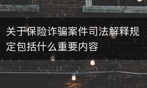 关于保险诈骗案件司法解释规定包括什么重要内容