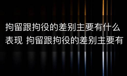 拘留跟拘役的差别主要有什么表现 拘留跟拘役的差别主要有什么表现和影响