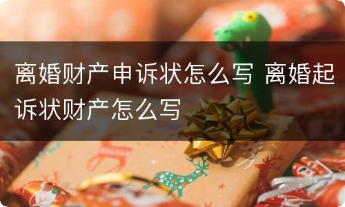 离婚财产申诉状怎么写 离婚起诉状财产怎么写