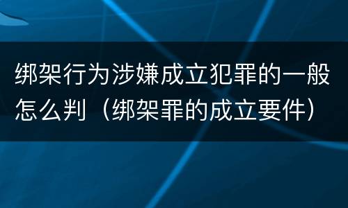 绑架行为涉嫌成立犯罪的一般怎么判（绑架罪的成立要件）