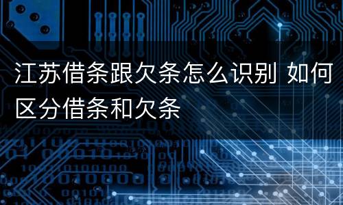 江苏借条跟欠条怎么识别 如何区分借条和欠条