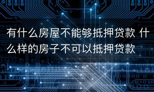 有什么房屋不能够抵押贷款 什么样的房子不可以抵押贷款
