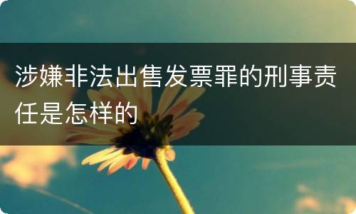 涉嫌非法出售发票罪的刑事责任是怎样的