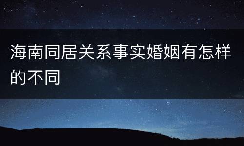 海南同居关系事实婚姻有怎样的不同