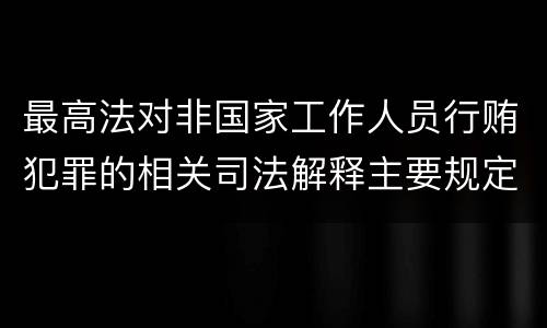 最高法对非国家工作人员行贿犯罪的相关司法解释主要规定
