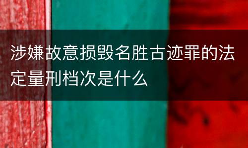涉嫌故意损毁名胜古迹罪的法定量刑档次是什么