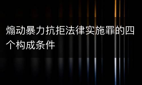 煽动暴力抗拒法律实施罪的四个构成条件