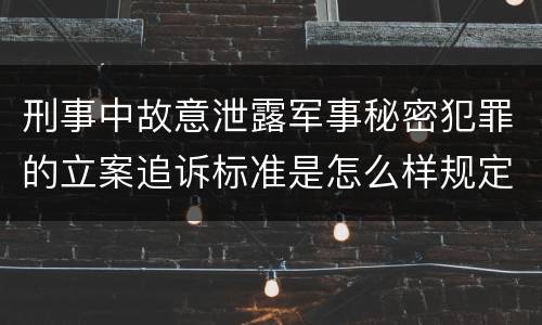 刑事中故意泄露军事秘密犯罪的立案追诉标准是怎么样规定