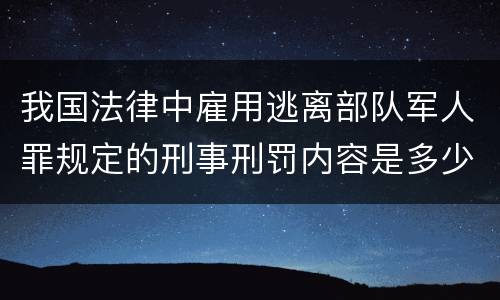我国法律中雇用逃离部队军人罪规定的刑事刑罚内容是多少