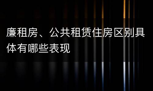 廉租房、公共租赁住房区别具体有哪些表现