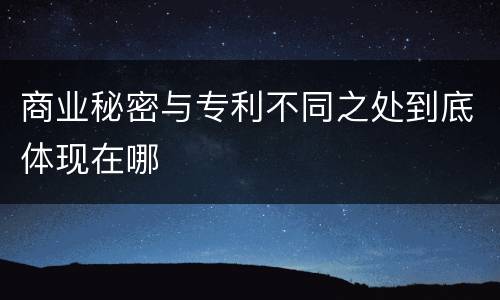 商业秘密与专利不同之处到底体现在哪