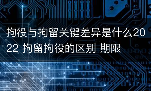 拘役与拘留关键差异是什么2022 拘留拘役的区别 期限