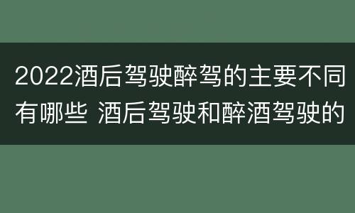 2022酒后驾驶醉驾的主要不同有哪些 酒后驾驶和醉酒驾驶的标准是什么