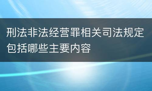 刑法非法经营罪相关司法规定包括哪些主要内容