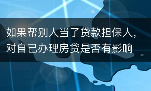 如果帮别人当了贷款担保人，对自己办理房贷是否有影响