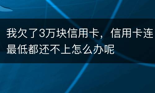 我欠了3万块信用卡，信用卡连最低都还不上怎么办呢